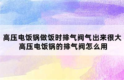 高压电饭锅做饭时排气阀气出来很大 高压电饭锅的排气阀怎么用